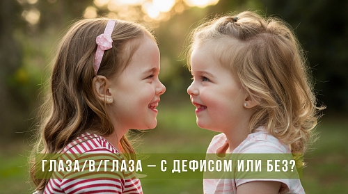 Глаза/в/глаза, точь/в/точь – с дефисом или без?